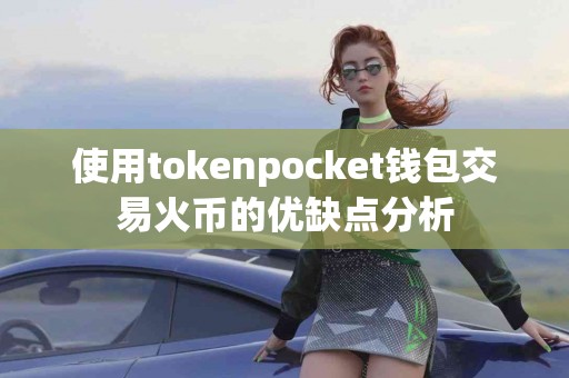 使用tokenpocket钱包交易火币的优缺点分析