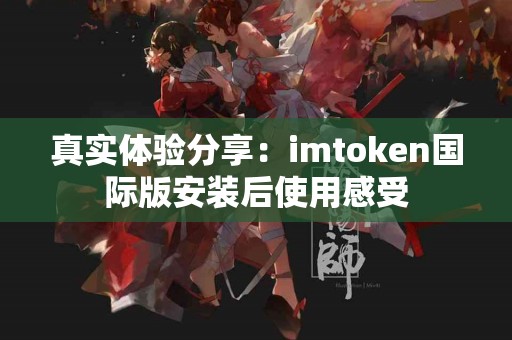 真实体验分享：imtoken国际版安装后使用感受