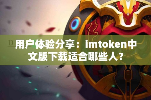 用户体验分享：imtoken中文版下载适合哪些人？