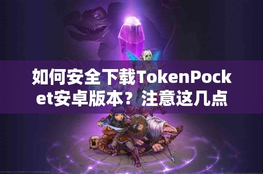 如何安全下载TokenPocket安卓版本？注意这几点