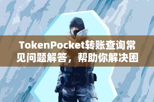 TokenPocket转账查询常见问题解答，帮助你解决困惑