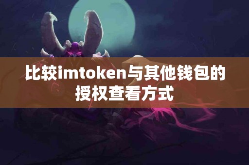 比较imtoken与其他钱包的授权查看方式