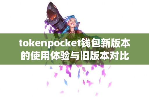 tokenpocket钱包新版本的使用体验与旧版本对比