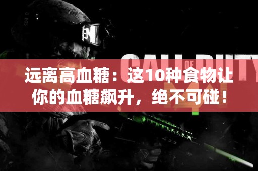远离高血糖：这10种食物让你的血糖飙升，绝不可碰！