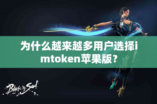 为什么越来越多用户选择imtoken苹果版？