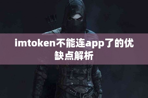 imtoken不能连app了的优缺点解析