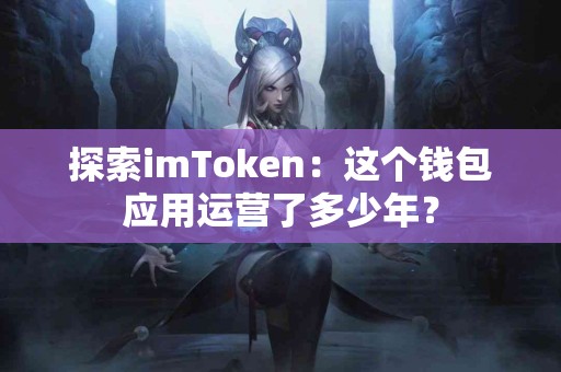 探索imToken：这个钱包应用运营了多少年？