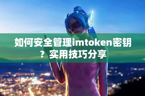 如何安全管理imtoken密钥？实用技巧分享