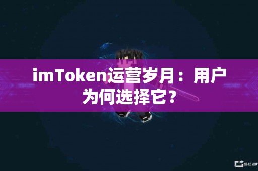 imToken运营岁月：用户为何选择它？