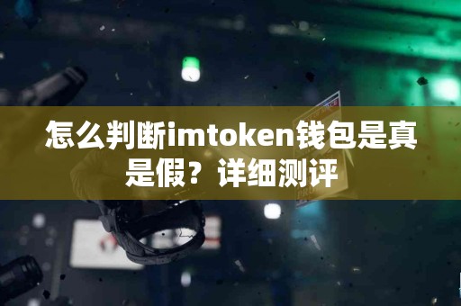怎么判断imtoken钱包是真是假？详细测评