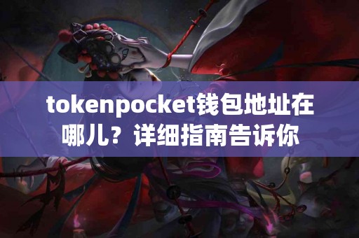tokenpocket钱包地址在哪儿？详细指南告诉你