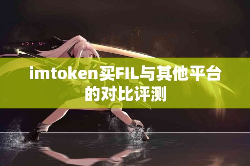 imtoken买FIL与其他平台的对比评测