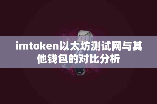 imtoken以太坊测试网与其他钱包的对比分析