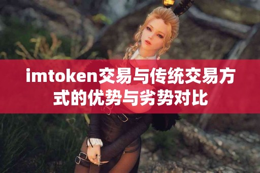 imtoken交易与传统交易方式的优势与劣势对比