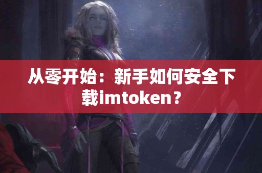 从零开始：新手如何安全下载imtoken？