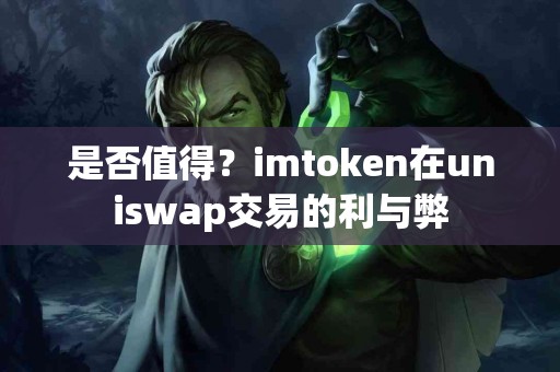 是否值得？imtoken在uniswap交易的利与弊