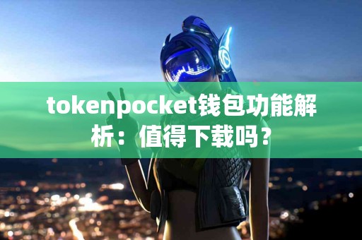 tokenpocket钱包功能解析：值得下载吗？
