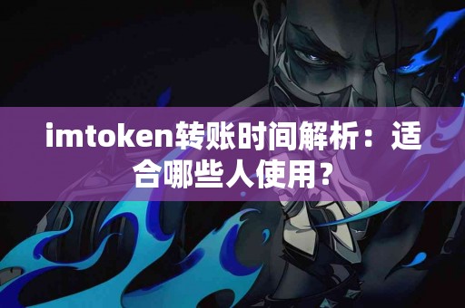 imtoken转账时间解析：适合哪些人使用？