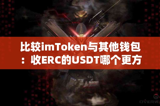 比较imToken与其他钱包：收ERC的USDT哪个更方便