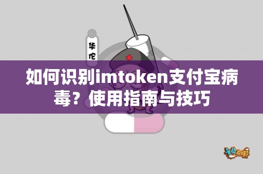 如何识别imtoken支付宝病毒？使用指南与技巧