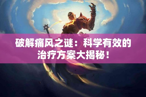 破解痛风之谜：科学有效的治疗方案大揭秘！