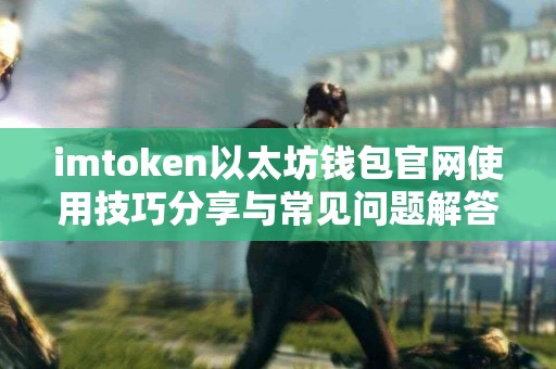 imtoken以太坊钱包官网使用技巧分享与常见问题解答