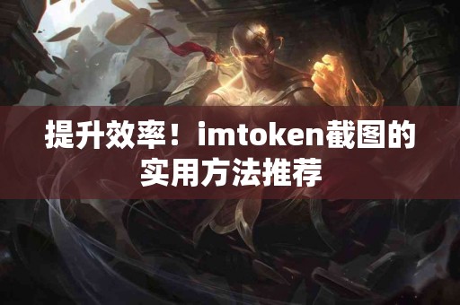 提升效率！imtoken截图的实用方法推荐