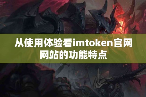 从使用体验看imtoken官网网站的功能特点