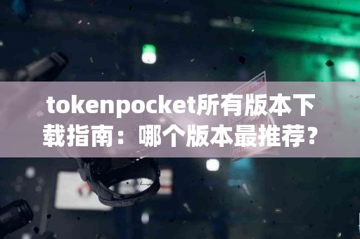 tokenpocket所有版本下载指南：哪个版本最推荐？