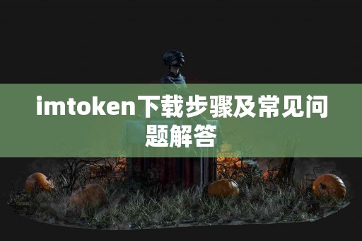 imtoken下载步骤及常见问题解答