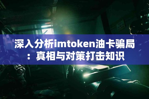 深入分析imtoken油卡骗局：真相与对策打击知识