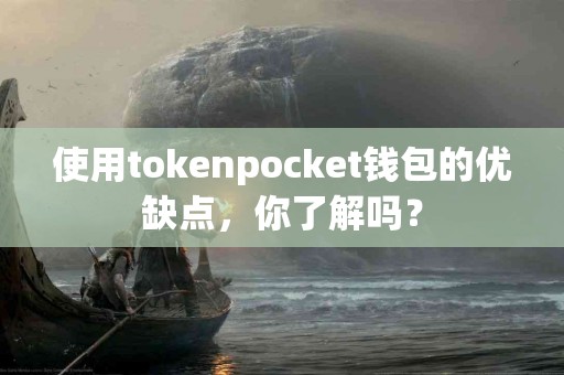 使用tokenpocket钱包的优缺点，你了解吗？