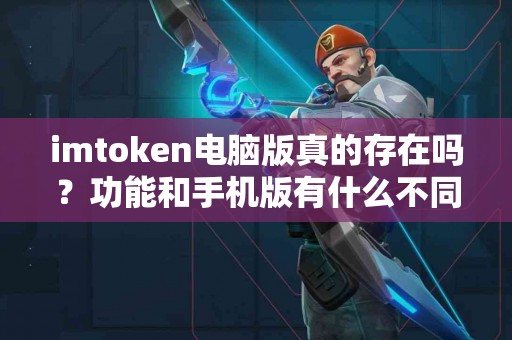 imtoken电脑版真的存在吗？功能和手机版有什么不同？
