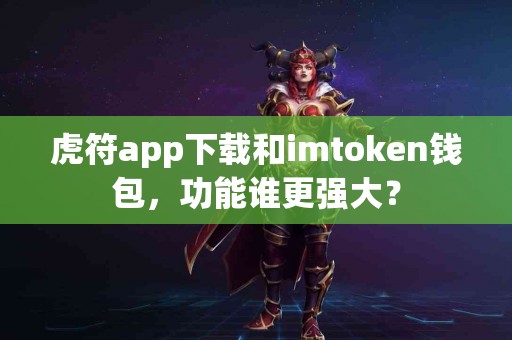 虎符app下载和imtoken钱包，功能谁更强大？