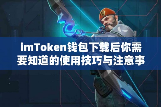 imToken钱包下载后你需要知道的使用技巧与注意事项