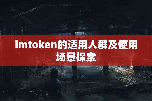 imtoken的适用人群及使用场景探索