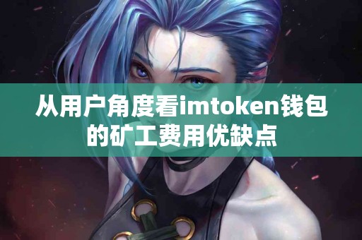 从用户角度看imtoken钱包的矿工费用优缺点