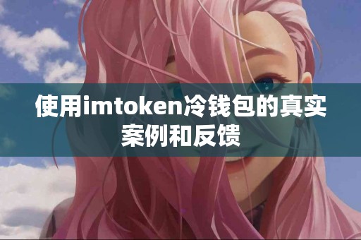 使用imtoken冷钱包的真实案例和反馈