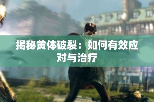揭秘黄体破裂：如何有效应对与治疗