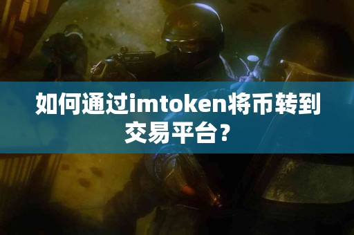 如何通过imtoken将币转到交易平台？