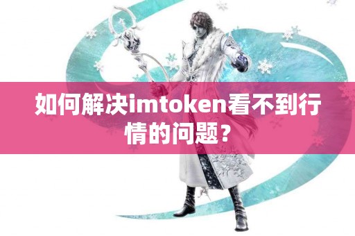 如何解决imtoken看不到行情的问题？