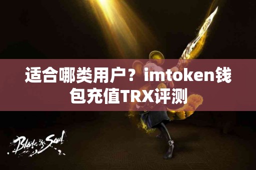 适合哪类用户？imtoken钱包充值TRX评测