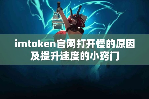 imtoken官网打开慢的原因及提升速度的小窍门
