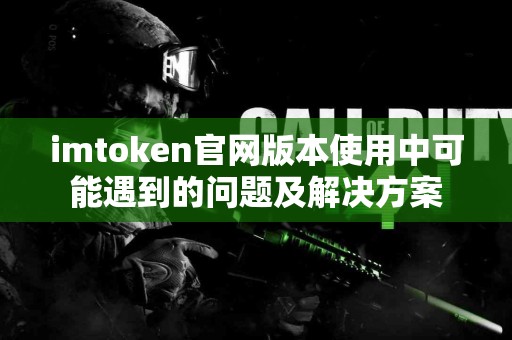 imtoken官网版本使用中可能遇到的问题及解决方案