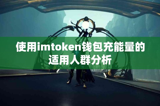 使用imtoken钱包充能量的适用人群分析