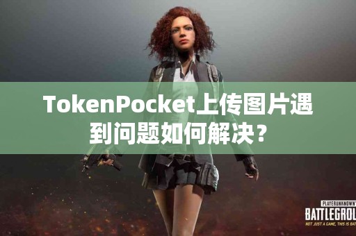 TokenPocket上传图片遇到问题如何解决？
