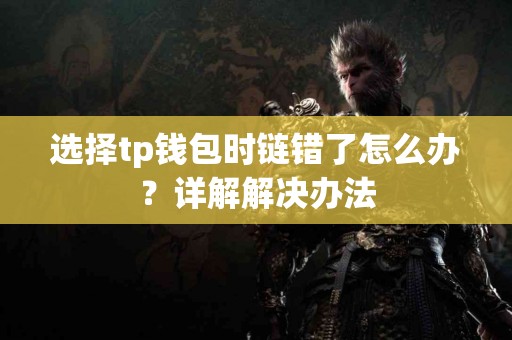 选择tp钱包时链错了怎么办？详解解决办法
