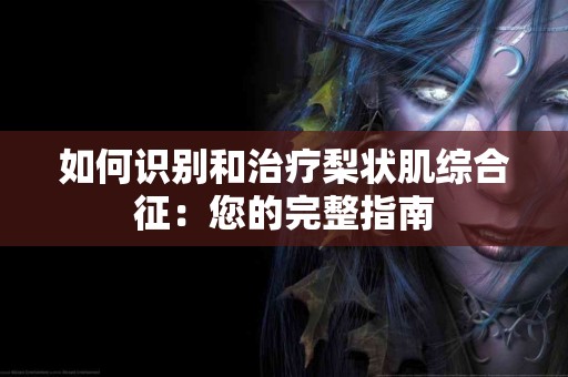 如何识别和治疗梨状肌综合征：您的完整指南