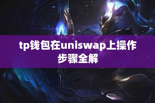 tp钱包在uniswap上操作步骤全解