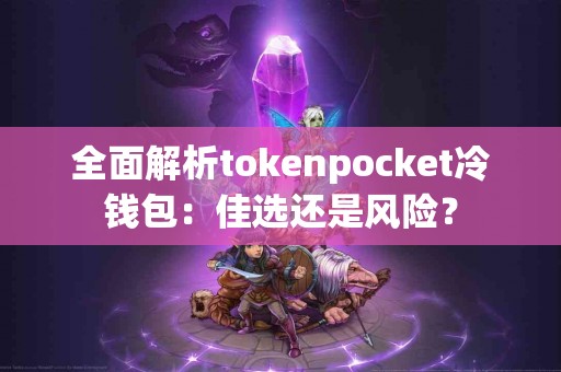 全面解析tokenpocket冷钱包：佳选还是风险？